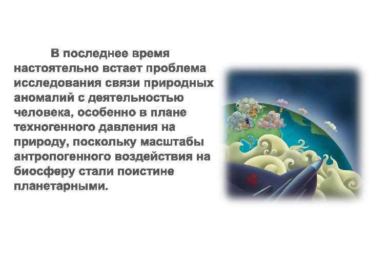 В последнее время настоятельно встает проблема исследования связи природных аномалий с деятельностью человека, особенно