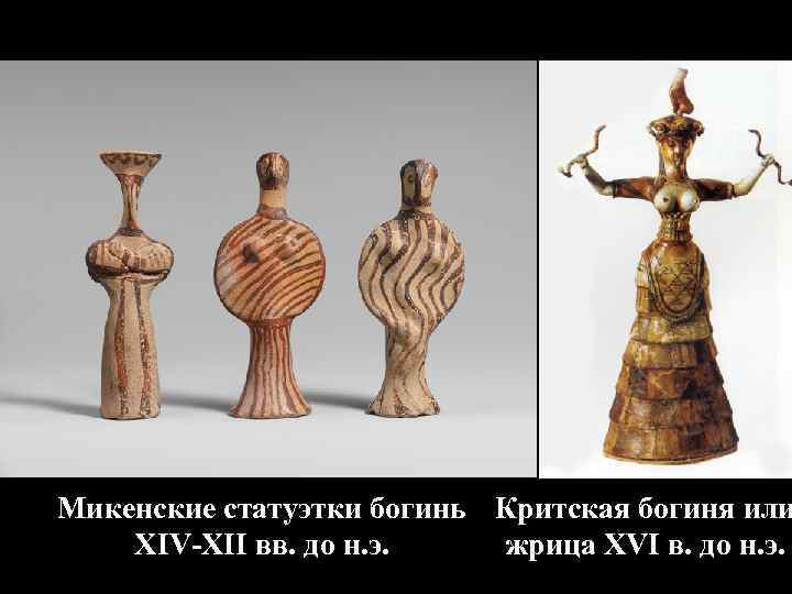 Микенские статуэтки богинь Критская богиня или XIV-XII вв. до н. э. жрица XVI в.