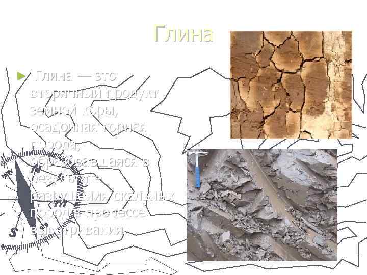 Глина ► Глина — это вторичный продукт земной коры, осадочная горная порода, образовавшаяся в