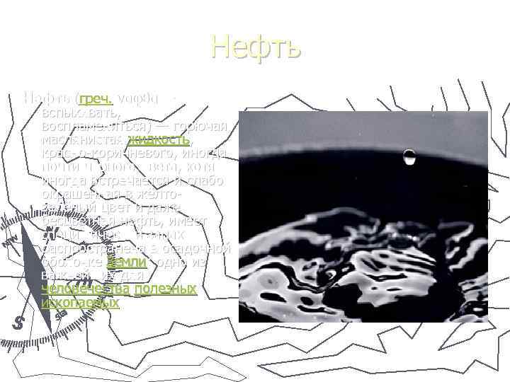 Нефть (греч. ναφθα — вспыхивать, воспламеняться) — горючая маслянистая жидкость, красно-коричневого, иногда почти чёрного