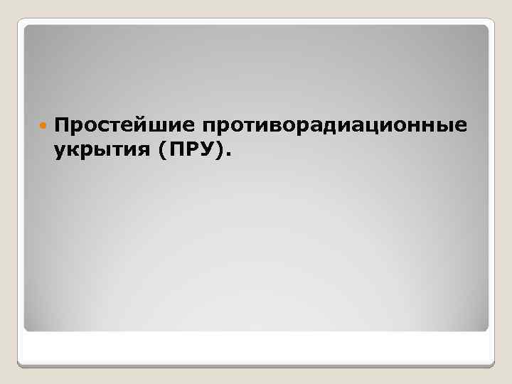  Простейшие противорадиационные укрытия (ПРУ). 