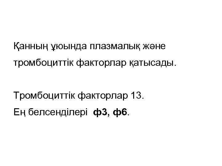 Қанның ұюында плазмалық және тромбоциттік факторлар қатысады. Тромбоциттік факторлар 13. Ең белсенділері ф3, ф6.