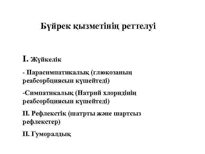 Бүйрек қызметінің реттелуі І. Жүйкелік - Парасимпатикалық (глюкозаның реабсорбциясын күшейтеді) -Симпатикалық (Натрий хлоридінің реабсорбциясын
