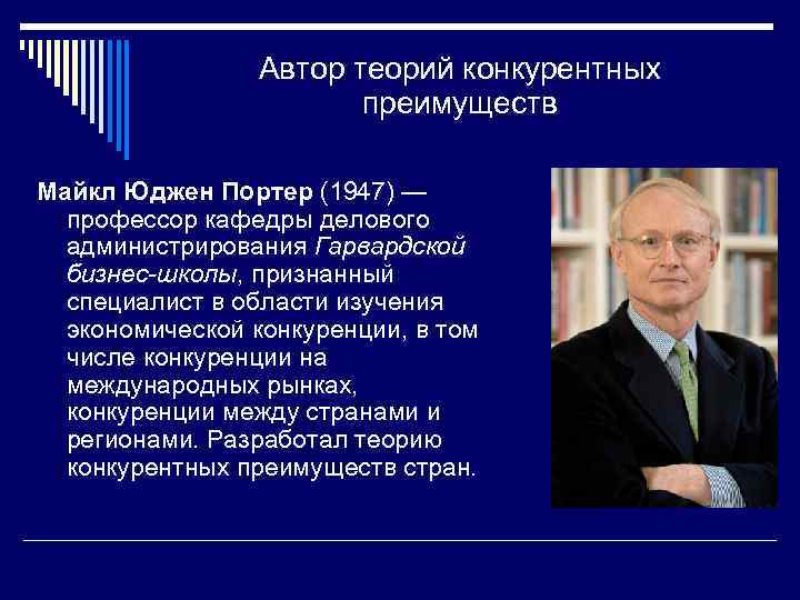 Автор теорий конкурентных преимуществ Майкл Юджен Портер (1947) — профессор кафедры делового администрирования Гарвардской