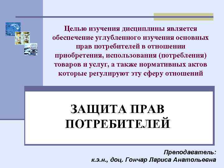Целью изучения дисциплины является обеспечение углубленного изучения основных прав потребителей в отношении приобретения, использования