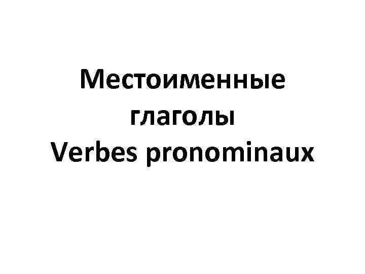 Местоименные глаголы Verbes pronominaux 