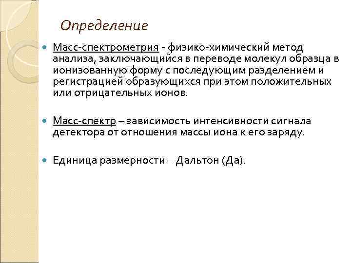 Определение Масс-спектрометрия - физико-химический метод анализа, заключающийся в переводе молекул образца в ионизованную форму