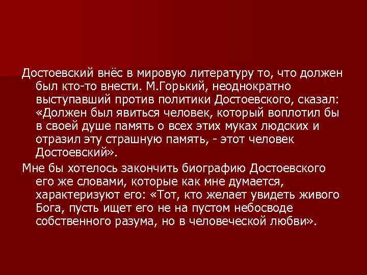 Достоевский внёс в мировую литературу то, что должен был кто-то внести. М. Горький, неоднократно