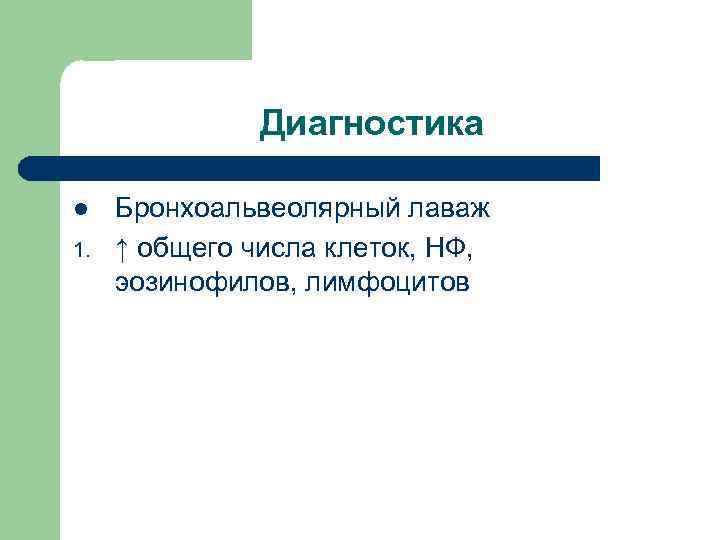 Диагностика l 1. Бронхоальвеолярный лаваж ↑ общего числа клеток, НФ, эозинофилов, лимфоцитов 