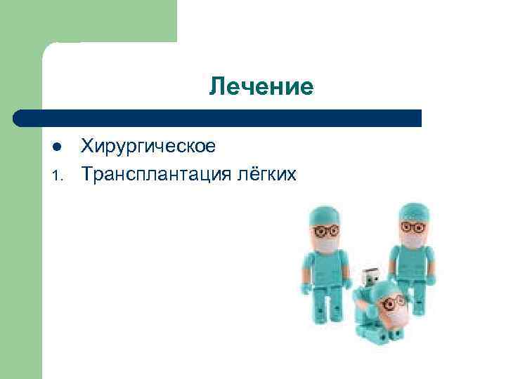 Лечение l 1. Хирургическое Трансплантация лёгких 