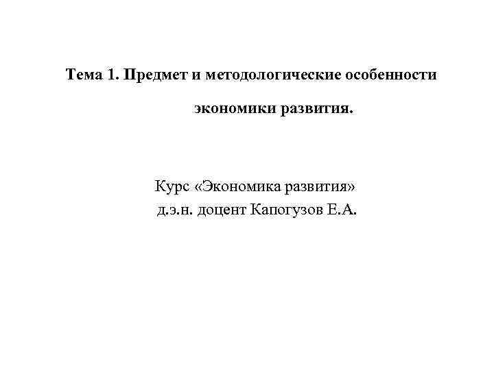 Тема 1. Предмет и методологические особенности экономики развития. Курс «Экономика развития» д. э. н.