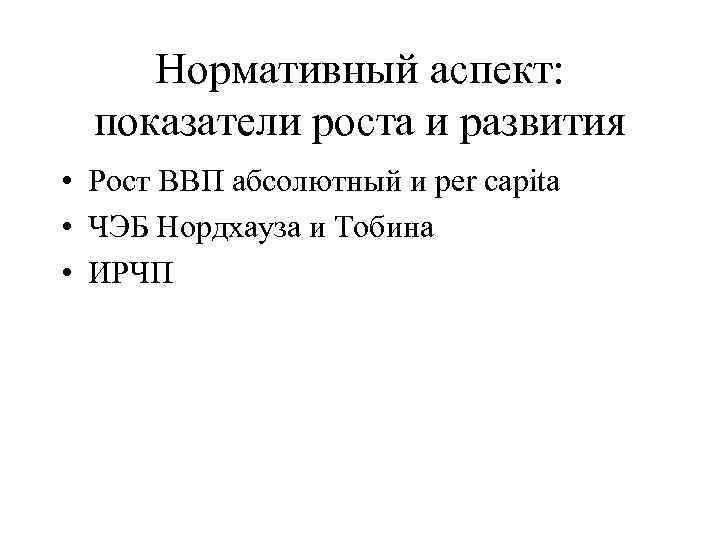 Нормативный аспект: показатели роста и развития • Рост ВВП абсолютный и per capita •