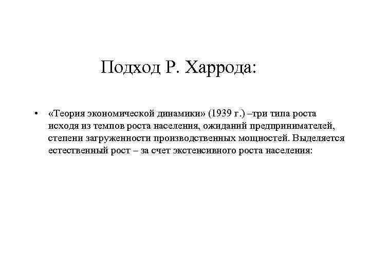 Подход Р. Харрода: • «Теория экономической динамики» (1939 г. ) –три типа роста исходя