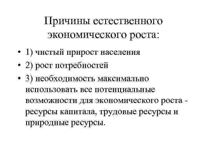 Причины естественного экономического роста: • 1) чистый прирост населения • 2) рост потребностей •
