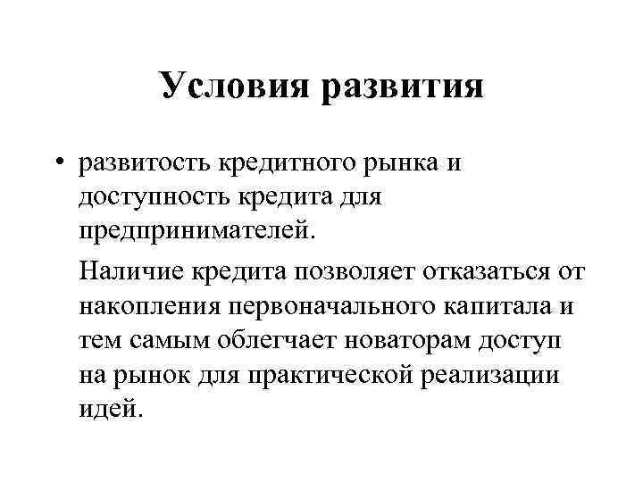 Условия развития • развитость кредитного рынка и доступность кредита для предпринимателей. Наличие кредита позволяет