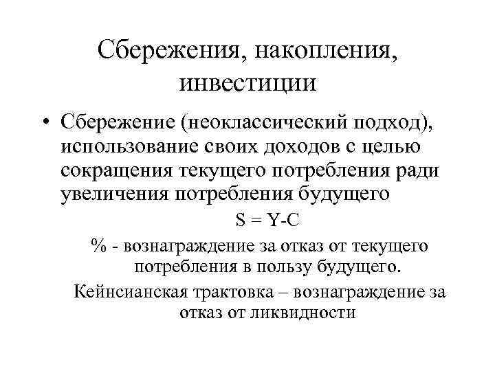 Сбережения, накопления, инвестиции • Сбережение (неоклассический подход), использование своих доходов с целью сокращения текущего