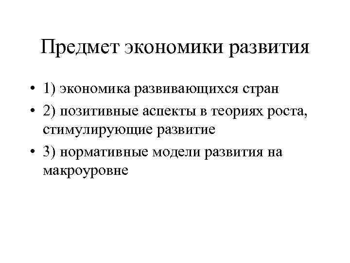 Предмет экономики развития • 1) экономика развивающихся стран • 2) позитивные аспекты в теориях