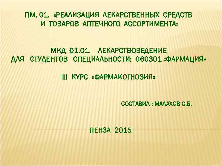 ПМ. 01. «РЕАЛИЗАЦИЯ ЛЕКАРСТВЕННЫХ СРЕДСТВ И ТОВАРОВ АПТЕЧНОГО АССОРТИМЕНТА» МКД 01. ЛЕКАРСТВОВЕДЕНИЕ ДЛЯ СТУДЕНТОВ