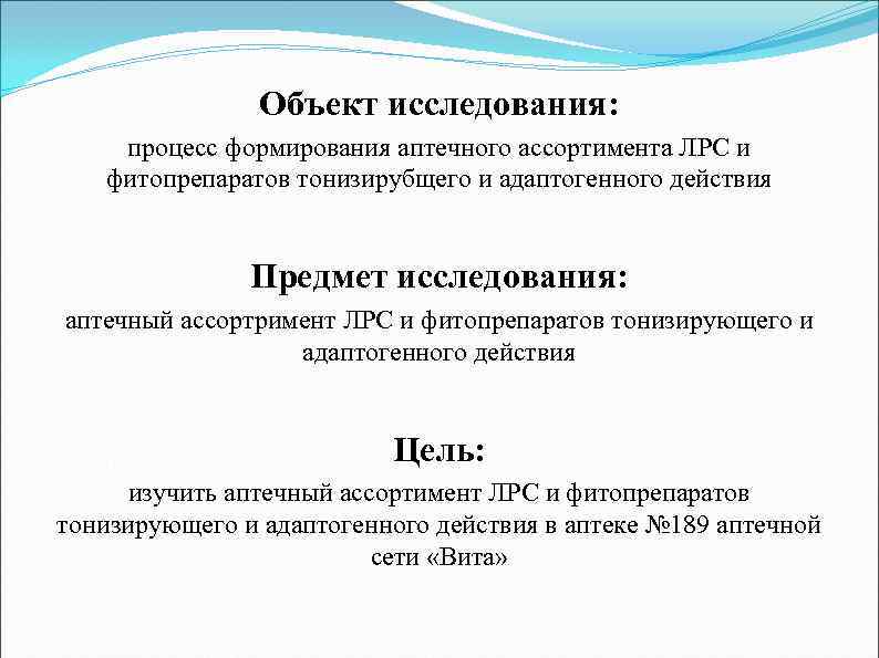 Объект исследования: процесс формирования аптечного ассортимента ЛРС и фитопрепаратов тонизирубщего и адаптогенного действия Предмет