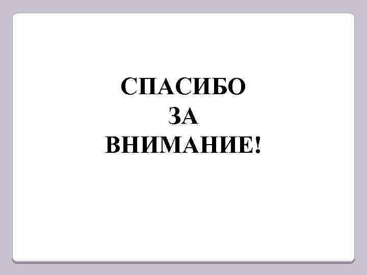 СПАСИБО ЗА ВНИМАНИЕ! 