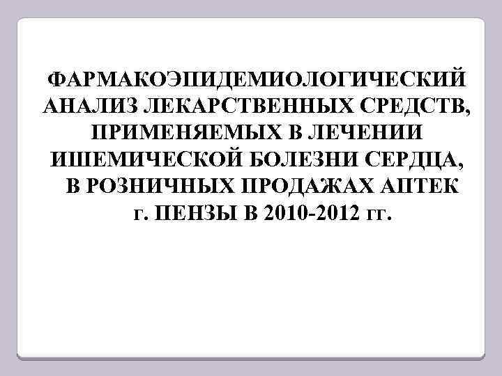 ФАРМАКОЭПИДЕМИОЛОГИЧЕСКИЙ АНАЛИЗ ЛЕКАРСТВЕННЫХ СРЕДСТВ, ПРИМЕНЯЕМЫХ В ЛЕЧЕНИИ ИШЕМИЧЕСКОЙ БОЛЕЗНИ СЕРДЦА, В РОЗНИЧНЫХ ПРОДАЖАХ АПТЕК