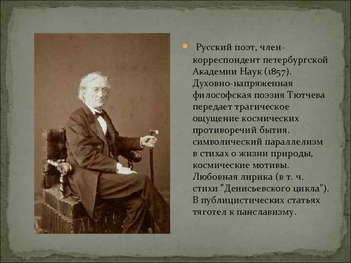  Русский поэт, членкорреспондент петербургской Академии Наук (1857). Духовно-напряженная философская поэзия Тютчева передает трагическое