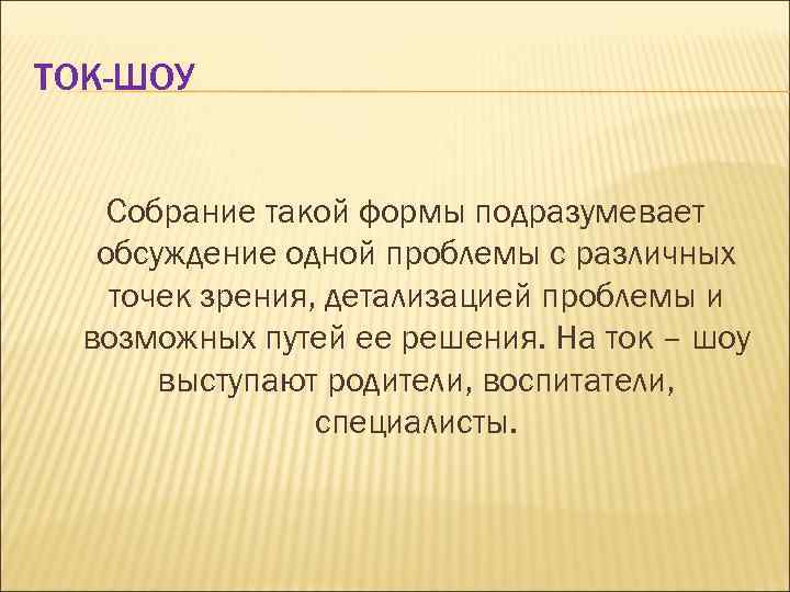 ТОК-ШОУ Собрание такой формы подразумевает обсуждение одной проблемы с различных точек зрения, детализацией проблемы