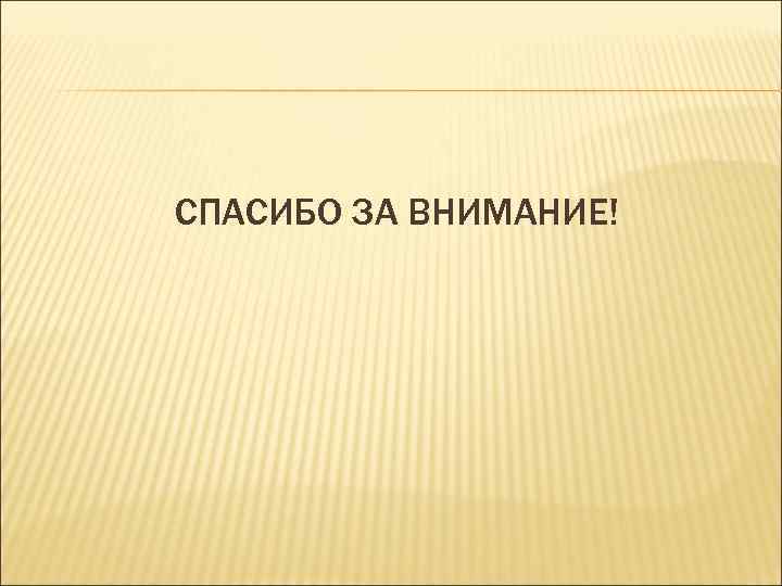СПАСИБО ЗА ВНИМАНИЕ! 
