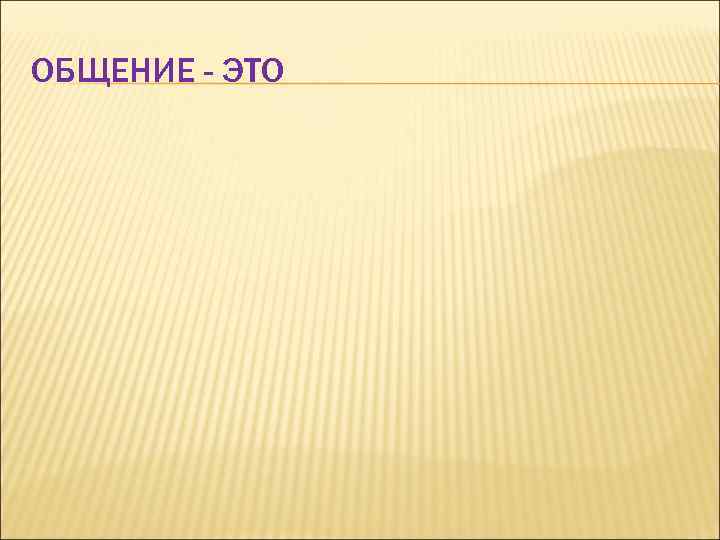 ОБЩЕНИЕ - ЭТО 