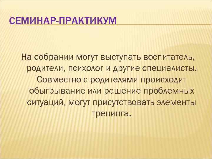 СЕМИНАР-ПРАКТИКУМ На собрании могут выступать воспитатель, родители, психолог и другие специалисты. Совместно с родителями