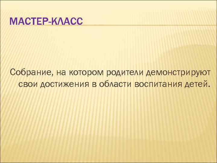 МАСТЕР-КЛАСС Собрание, на котором родители демонстрируют свои достижения в области воспитания детей. 