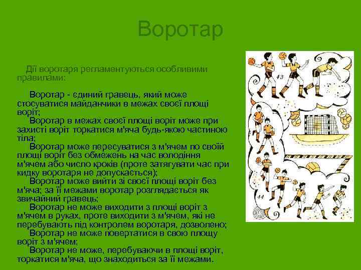 Воротар Дії воротаря регламентуються особливими правилами: Воротар - єдиний гравець, який може стосуватися майданчики