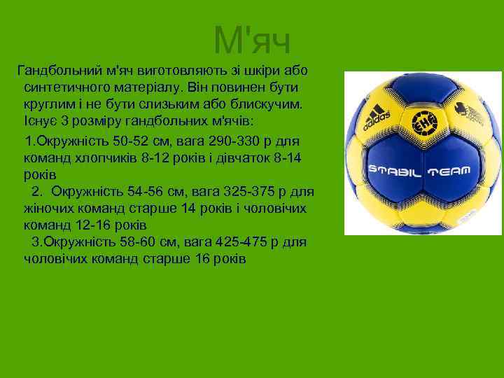 М'яч Гандбольний м'яч виготовляють зі шкіри або синтетичного матеріалу. Він повинен бути круглим і