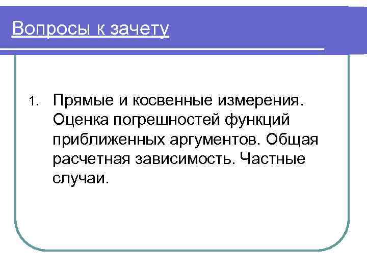 Вопросы к зачету 1. Прямые и косвенные измерения. Оценка погрешностей функций приближенных аргументов. Общая