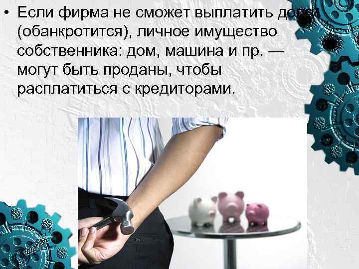  • Если фирма не сможет выплатить долги (обанкротится), личное имущество собственника: дом, машина