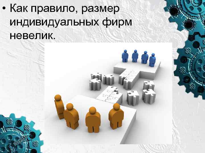  • Как правило, размер индивидуальных фирм невелик. 