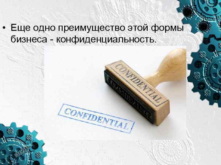  • Еще одно преимущество этой формы бизнеса - конфиденциальность. 