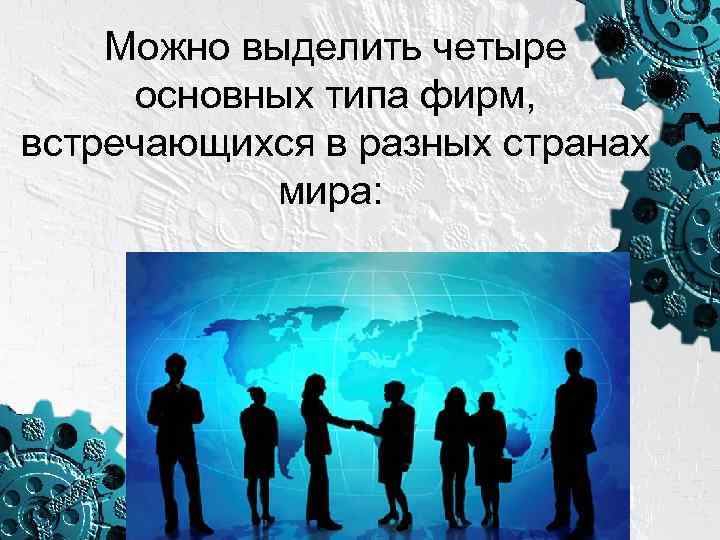 Можно выделить четыре основных типа фирм, встречающихся в разных странах мира: 