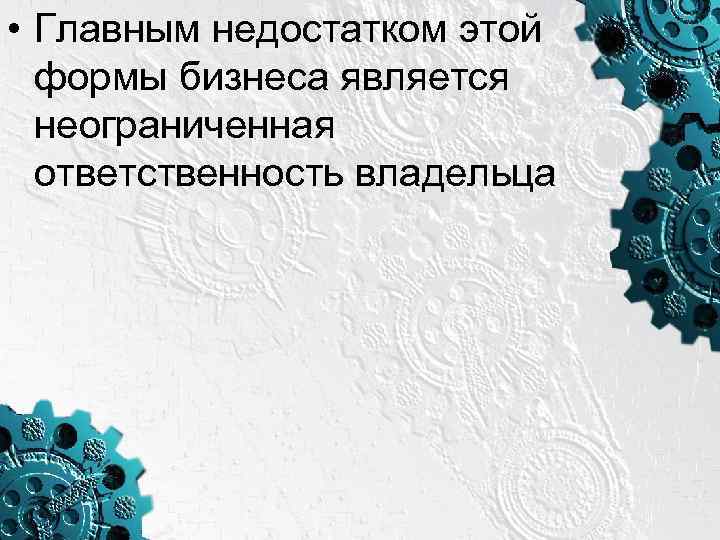  • Главным недостатком этой формы бизнеса является неограниченная ответственность владельца 