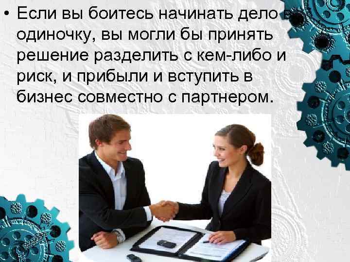  • Если вы боитесь начинать дело в одиночку, вы могли бы принять решение