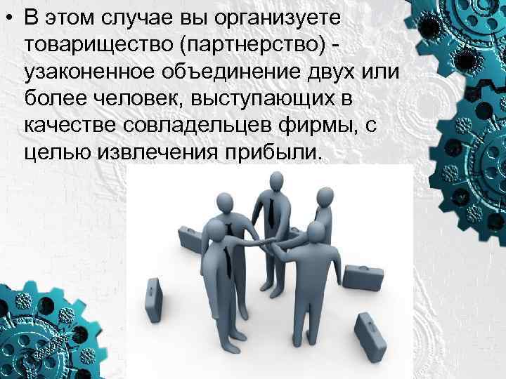 • В этом случае вы организуете товарищество (партнерство) - узаконенное объединение двух или