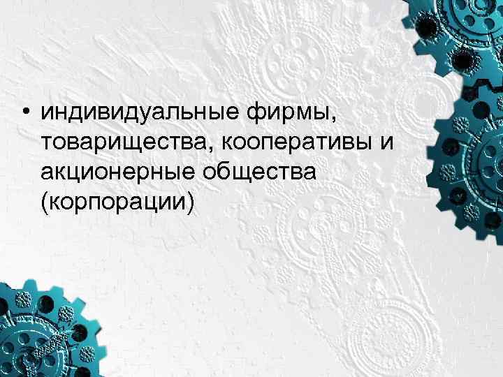  • индивидуальные фирмы, товарищества, кооперативы и акционерные общества (корпорации) 