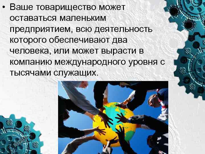  • Ваше товарищество может оставаться маленьким предприятием, всю деятельность которого обеспечивают два человека,