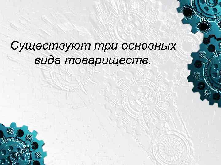 Существуют три основных вида товариществ. 