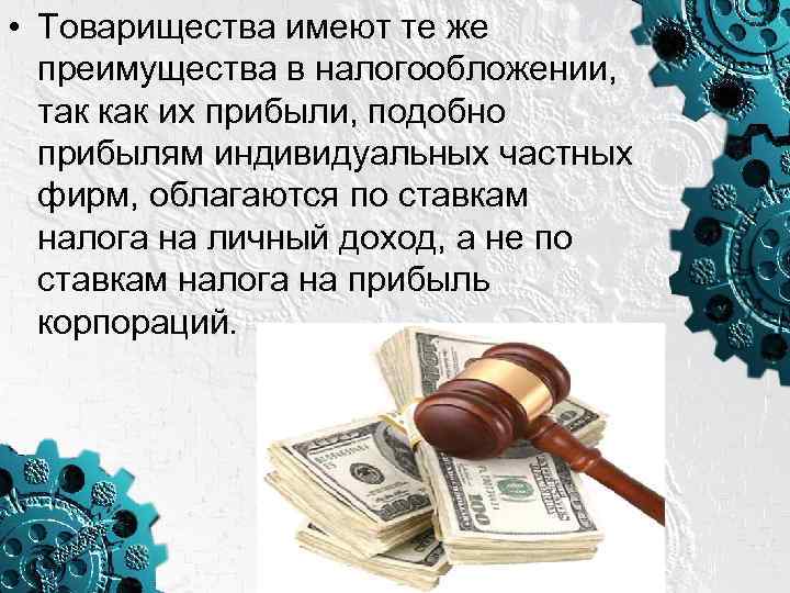  • Товарищества имеют те же преимущества в налогообложении, так как их прибыли, подобно