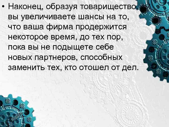  • Наконец, образуя товарищество, вы увеличиваете шансы на то, что ваша фирма продержится