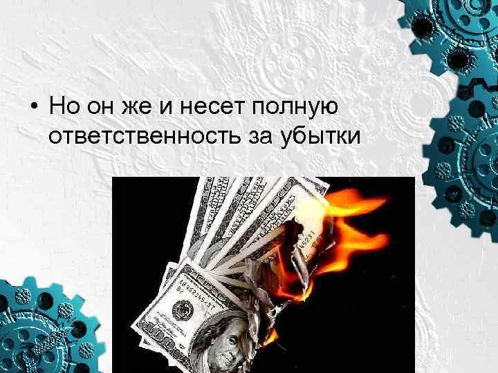  • Но он же и несет полную ответственность за убытки 