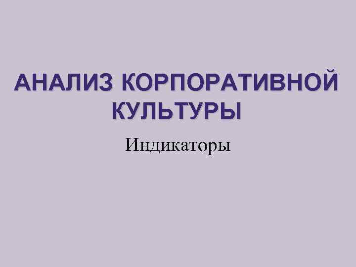 АНАЛИЗ КОРПОРАТИВНОЙ КУЛЬТУРЫ Индикаторы 