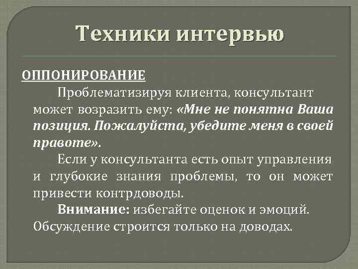 Техники интервью ОППОНИРОВАНИЕ Проблематизируя клиента, консультант может возразить ему: «Мне не понятна Ваша позиция.