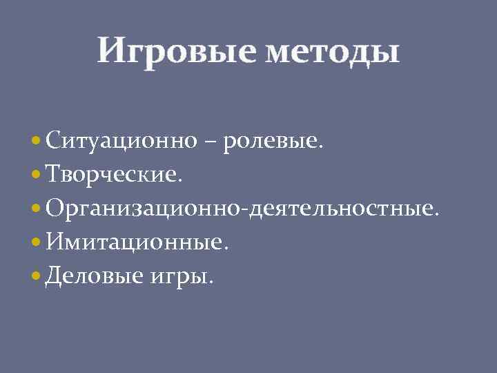 Игровые методы Ситуационно – ролевые. Творческие. Организационно-деятельностные. Имитационные. Деловые игры. 